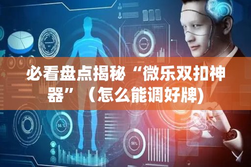 必看盘点揭秘“微乐双扣神器”（怎么能调好牌)