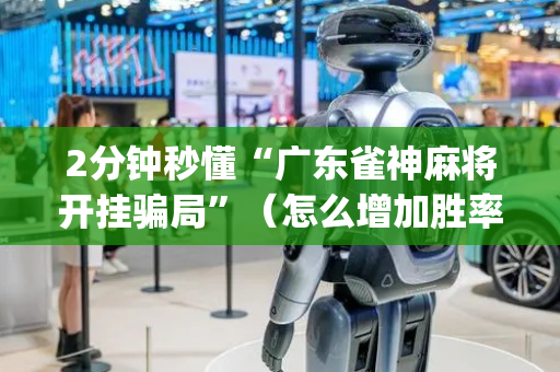 2分钟秒懂“广东雀神麻将开挂骗局”（怎么增加胜率)