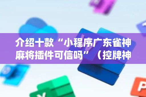 介绍十款“小程序广东雀神麻将插件可信吗”（控牌神器)