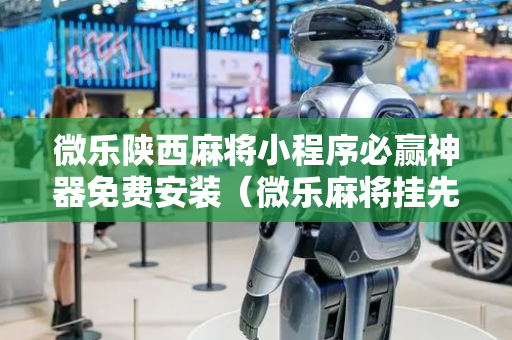 微乐陕西麻将小程序必赢神器免费安装（微乐麻将挂先试用后付款）