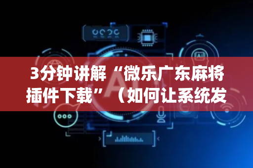 3分钟讲解“微乐广东麻将插件下载”（如何让系统发好牌)