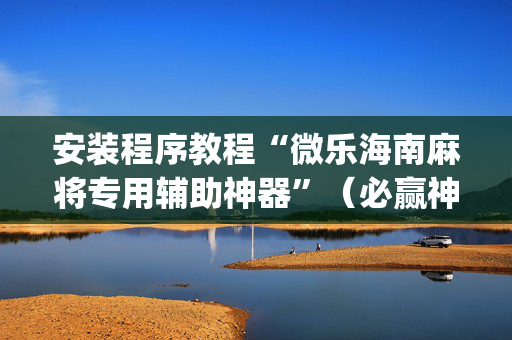 安装程序教程“微乐海南麻将专用辅助神器”（必赢神器免费安装)