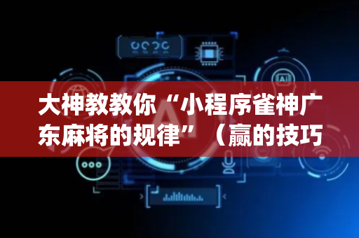 大神教教你“小程序雀神广东麻将的规律”（赢的技巧规律)