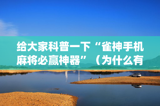 给大家科普一下“雀神手机麻将必赢神器”（为什么有人一直赢)