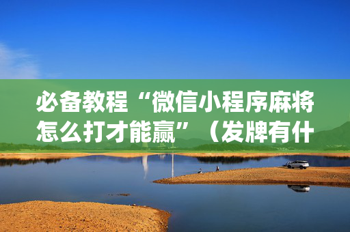 必备教程“微信小程序麻将怎么打才能赢”（发牌有什么规律吗)