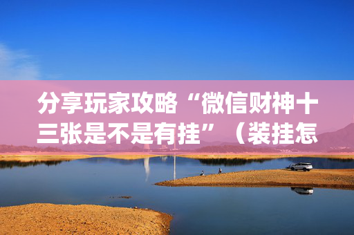 分享玩家攻略“微信财神十三张是不是有挂”（装挂怎么安装)