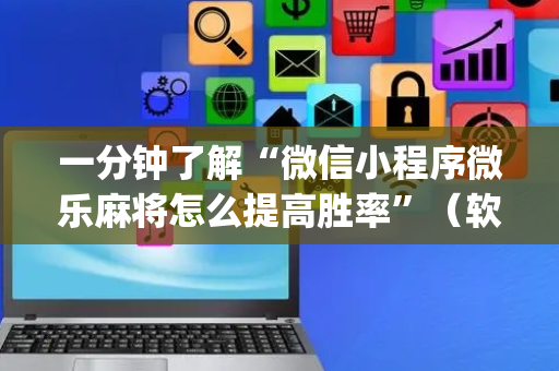 一分钟了解“微信小程序微乐麻将怎么提高胜率”（软挂神器)