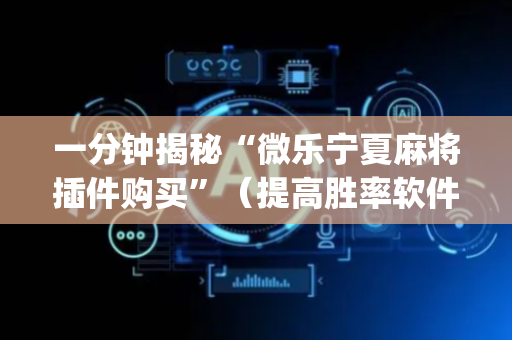 一分钟揭秘“微乐宁夏麻将插件购买”（提高胜率软件)