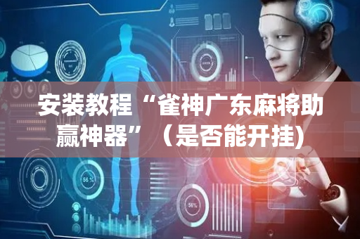 安装教程“雀神广东麻将助赢神器”（是否能开挂)