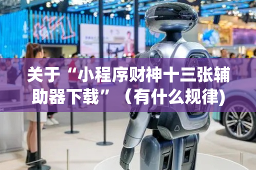 关于“小程序财神十三张辅助器下载”（有什么规律)