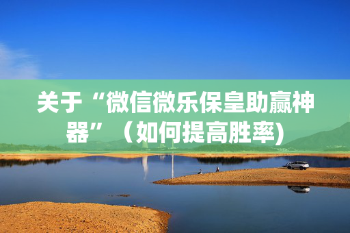 关于“微信微乐保皇助赢神器”（如何提高胜率)