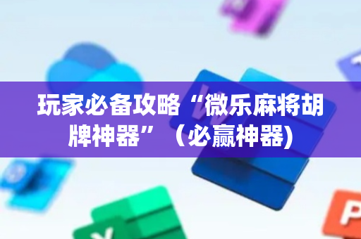 玩家必备攻略“微乐麻将胡牌神器”（必赢神器)