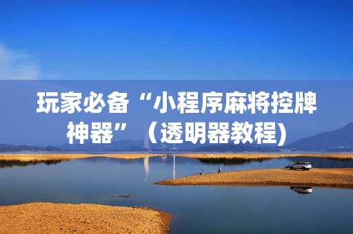 玩家必备“小程序麻将控牌神器”（透明器教程)