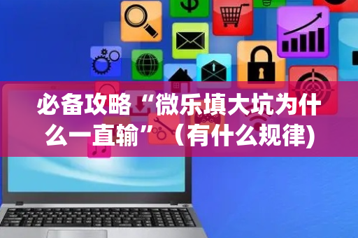 必备攻略“微乐填大坑为什么一直输”（有什么规律)