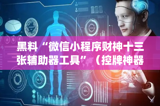 黑料“微信小程序财神十三张辅助器工具”（控牌神器)