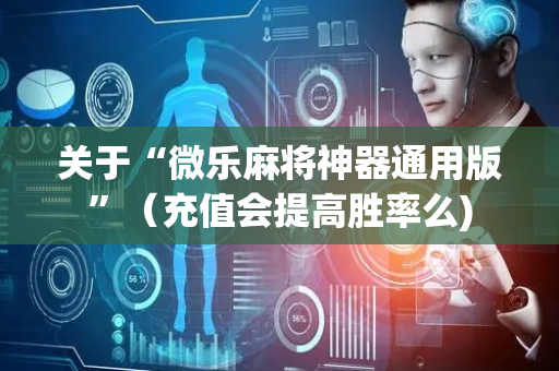 关于“微乐麻将神器通用版”（充值会提高胜率么)