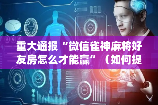 重大通报“微信雀神麻将好友房怎么才能赢”（如何提高胜率)