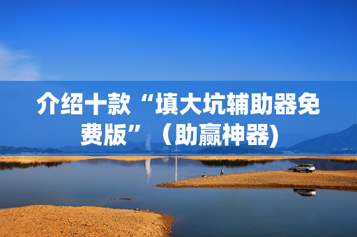 介绍十款“填大坑辅助器免费版”（助赢神器)