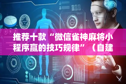 推荐十款“微信雀神麻将小程序赢的技巧规律”（自建房胜负规律)