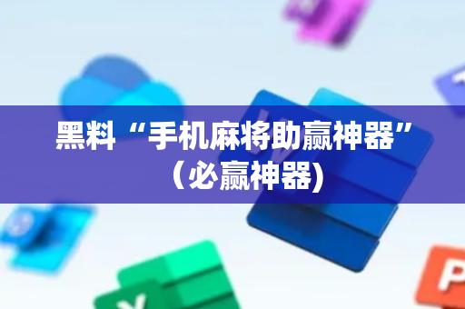 黑料“手机麻将助赢神器”（必赢神器)