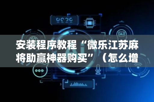 安装程序教程“微乐江苏麻将助赢神器购买”（怎么增加胜率)
