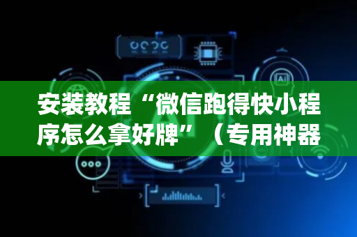 安装教程“微信跑得快小程序怎么拿好牌”（专用神器下载)