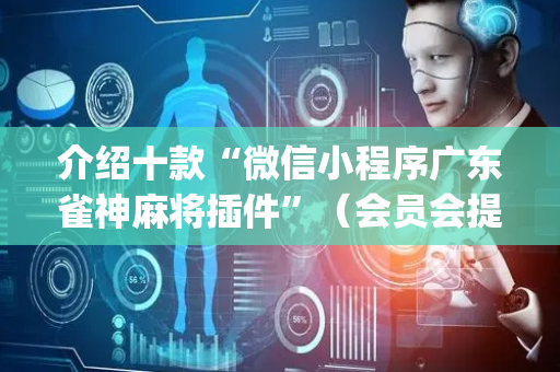 介绍十款“微信小程序广东雀神麻将插件”（会员会提高胜率吗)