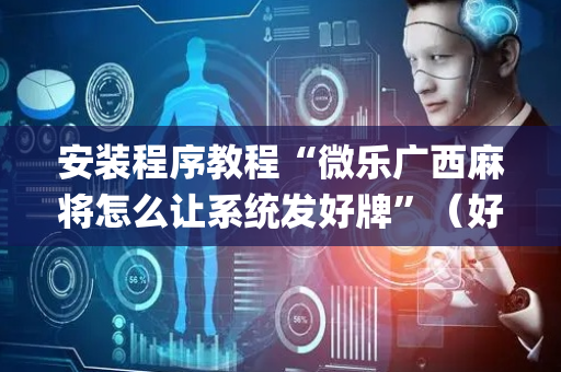安装程序教程“微乐广西麻将怎么让系统发好牌”（好友房怎么才能赢)