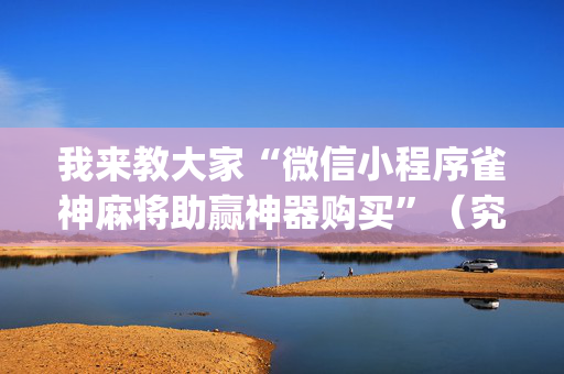 我来教大家“微信小程序雀神麻将助赢神器购买”（究竟是不是有挂)
