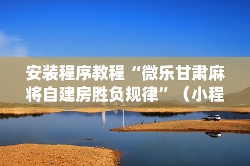 安装程序教程“微乐甘肃麻将自建房胜负规律”（小程序必赢神器)