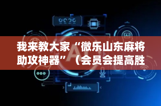 我来教大家“微乐山东麻将助攻神器”（会员会提高胜率吗)