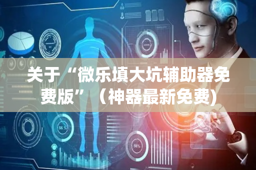 关于“微乐填大坑辅助器免费版”（神器最新免费)