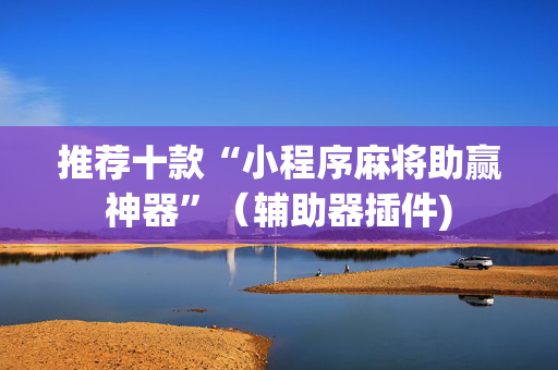推荐十款“小程序麻将助赢神器”（辅助器插件)