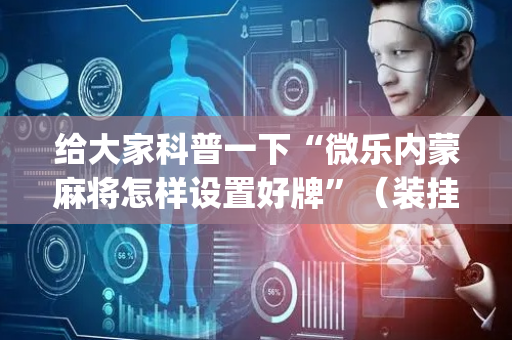 给大家科普一下“微乐内蒙麻将怎样设置好牌”（装挂怎么安装)