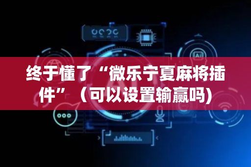 终于懂了“微乐宁夏麻将插件”（可以设置输赢吗)