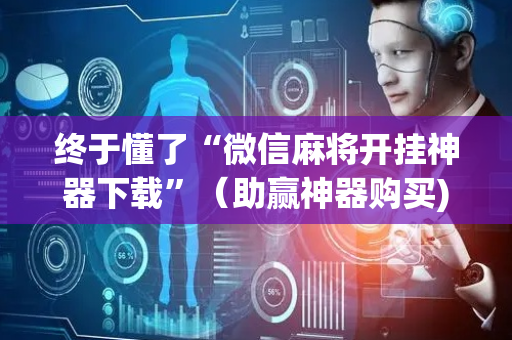 终于懂了“微信麻将开挂神器下载”（助赢神器购买)