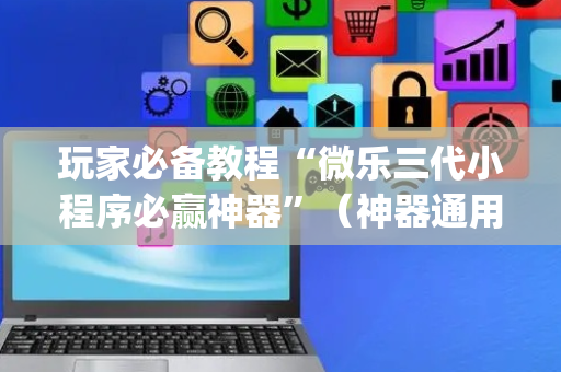 玩家必备教程“微乐三代小程序必赢神器”（神器通用版)
