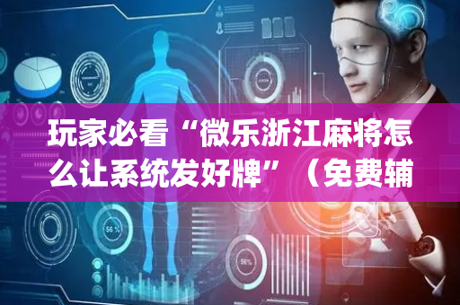 玩家必看“微乐浙江麻将怎么让系统发好牌”（免费辅助)