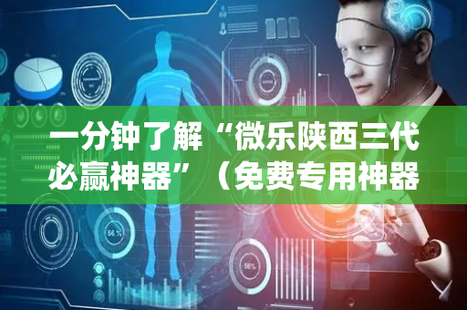一分钟了解“微乐陕西三代必赢神器”（免费专用神器)