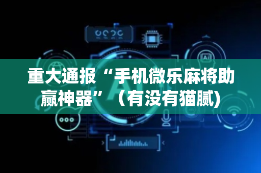 重大通报“手机微乐麻将助赢神器”（有没有猫腻)