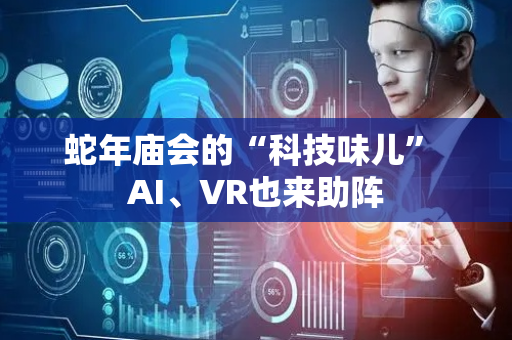 蛇年庙会的“科技味儿” AI、VR也来助阵
