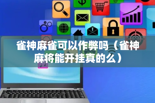 雀神麻雀可以作弊吗（雀神麻将能开挂真的么）