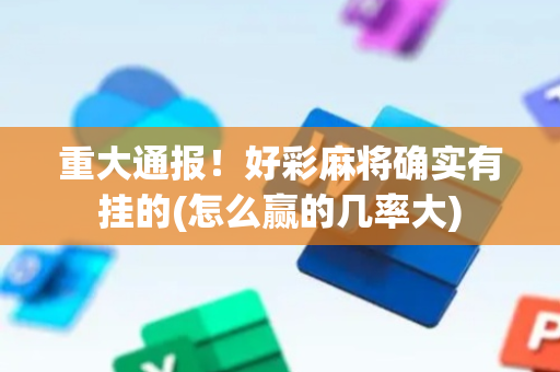 重大通报！好彩麻将确实有挂的(怎么赢的几率大)