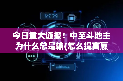 今日重大通报！中至斗地主为什么总是输(怎么提高赢牌率)