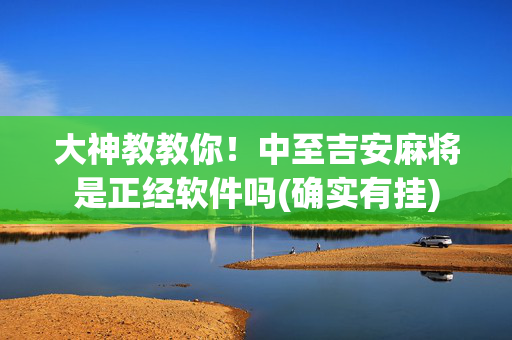 大神教教你！中至吉安麻将是正经软件吗(确实有挂)