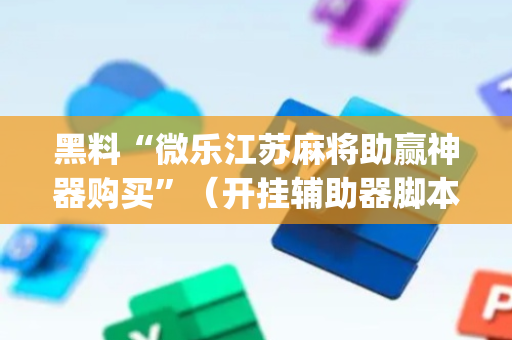 黑料“微乐江苏麻将助赢神器购买”（开挂辅助器脚本)