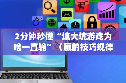 2分钟秒懂“填大坑游戏为啥一直输”（赢的技巧规律)