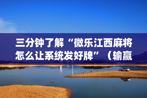 三分钟了解“微乐江西麻将怎么让系统发好牌”（输赢有什么规律)