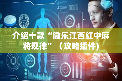 介绍十款“微乐江西红中麻将规律”（攻略插件)