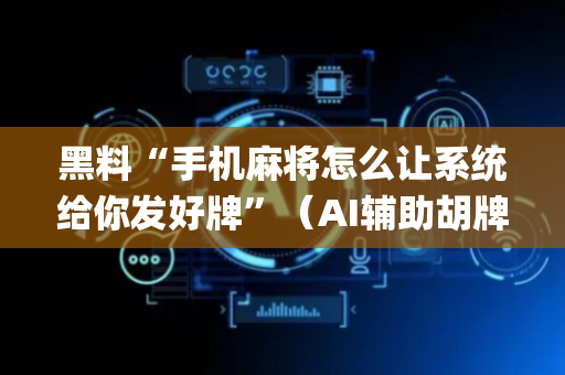 黑料“手机麻将怎么让系统给你发好牌”（AI辅助胡牌规则)